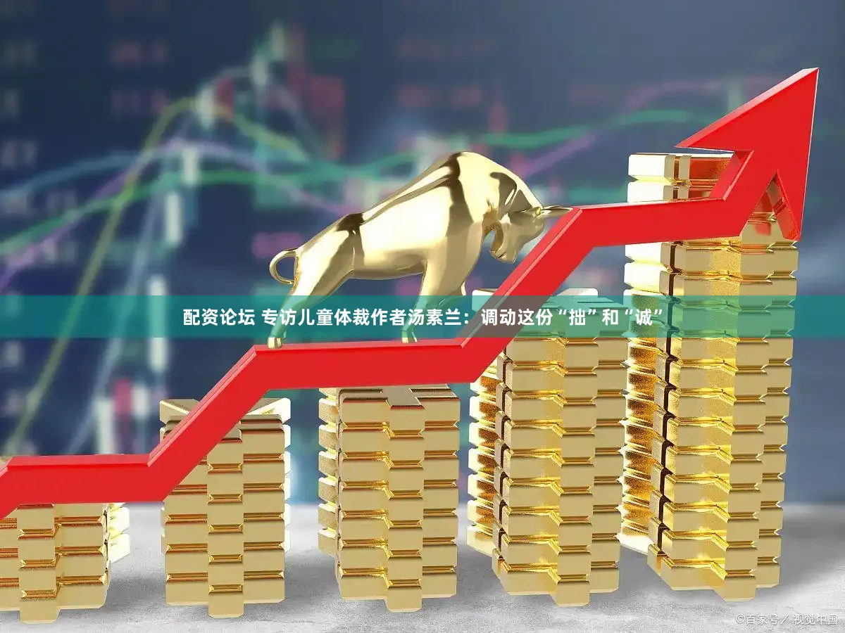 配资论坛 专访儿童体裁作者汤素兰:调动这份“拙”和“诚”