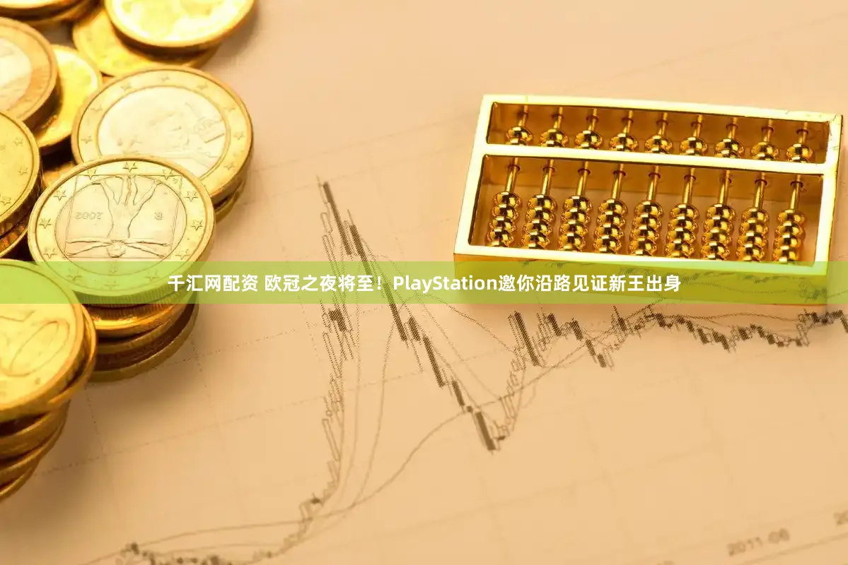 千汇网配资 欧冠之夜将至！PlayStation邀你沿路见证新王出身