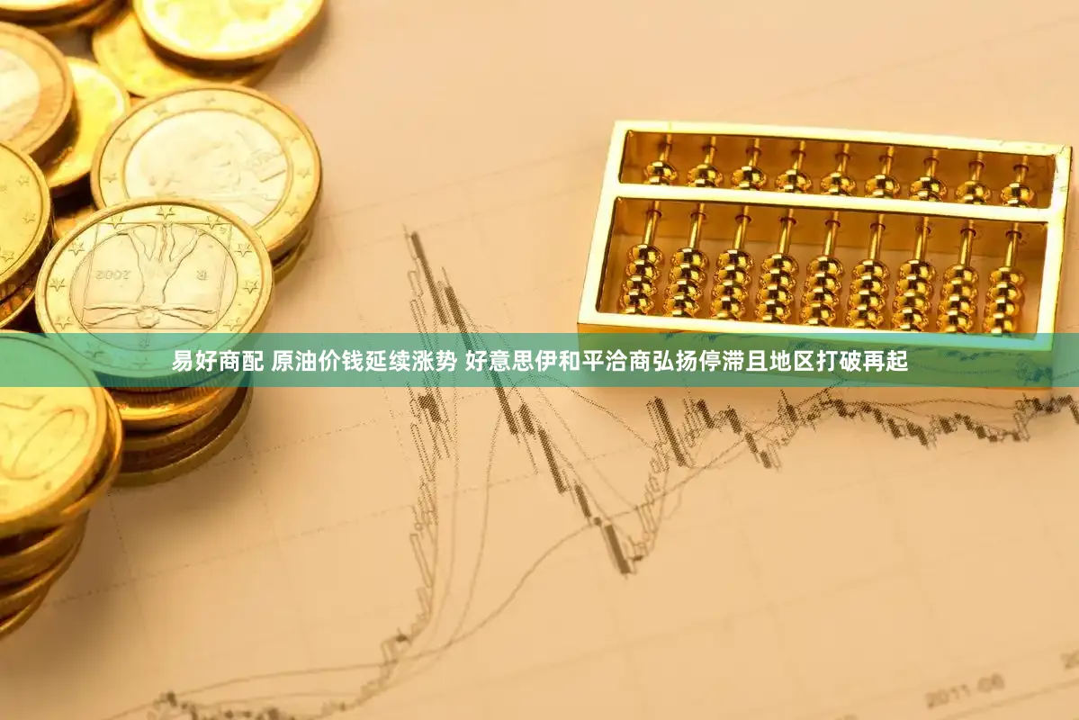 易好商配 原油价钱延续涨势 好意思伊和平洽商弘扬停滞且地区打破再起