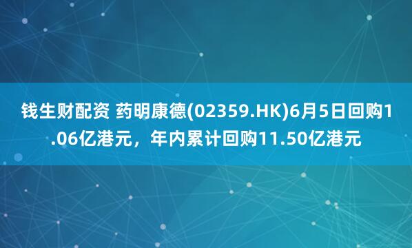 钱生财配资 药明康德(02359.HK)6月5日回购1.06亿港元，年内累计回购11.50亿港元