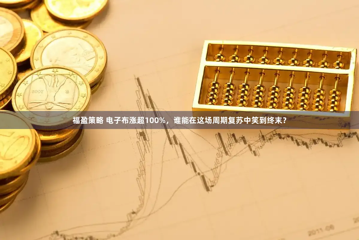 福盈策略 电子布涨超100%，谁能在这场周期复苏中笑到终末？