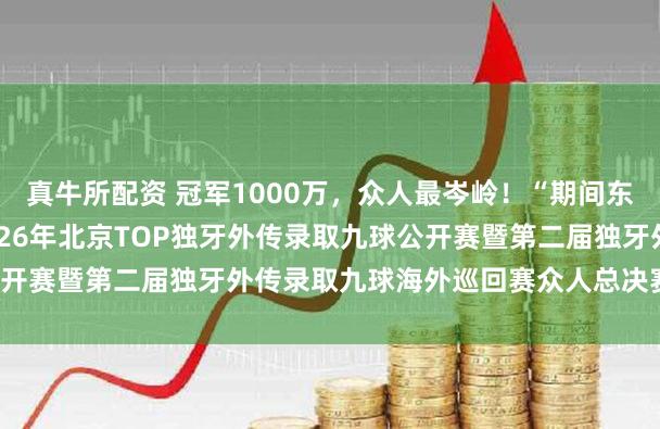 真牛所配资 冠军1000万，众人最岑岭！“期间东谈主酒·独牙兰博金”2026年北京TOP独牙外传录取九球公开赛暨第二届独牙外传录取九球海外巡回赛众人总决赛魁岸开幕！